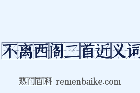 不离西阁二首近义词是什么意思的图片